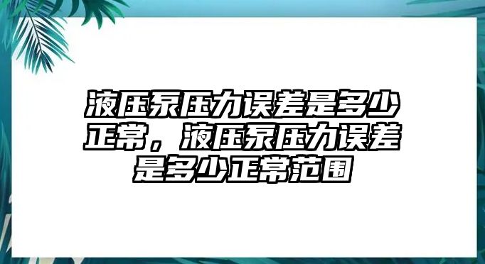 液压泵压力误差是多少正常，液压泵压力误差是多少正常范围